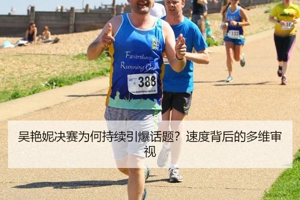 吴艳妮决赛为何持续引爆话题？速度背后的多维审视（rb88）